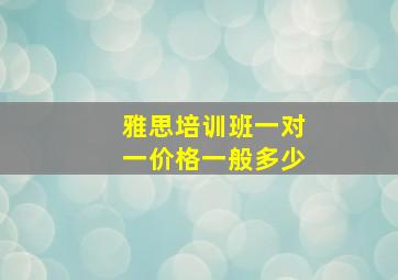 雅思培训班一对一价格一般多少