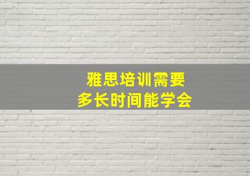 雅思培训需要多长时间能学会