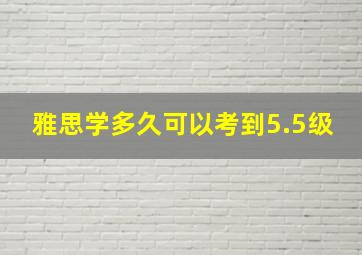 雅思学多久可以考到5.5级