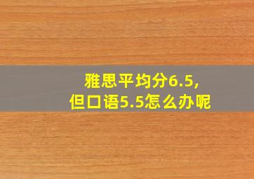 雅思平均分6.5,但口语5.5怎么办呢