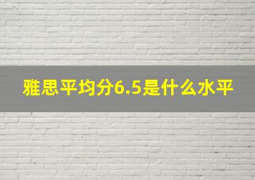 雅思平均分6.5是什么水平