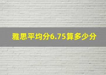 雅思平均分6.75算多少分