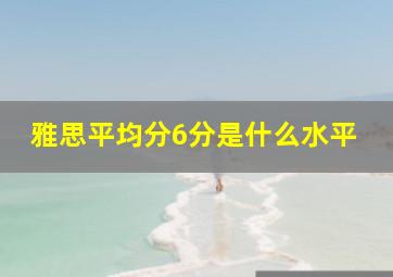 雅思平均分6分是什么水平