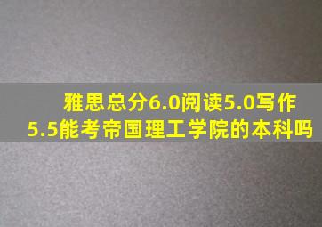 雅思总分6.0阅读5.0写作5.5能考帝国理工学院的本科吗