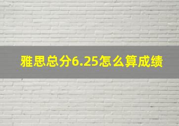 雅思总分6.25怎么算成绩