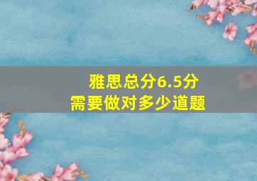 雅思总分6.5分需要做对多少道题