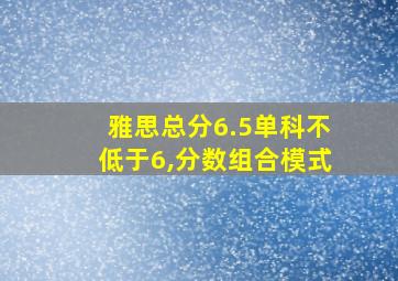 雅思总分6.5单科不低于6,分数组合模式