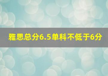 雅思总分6.5单科不低于6分