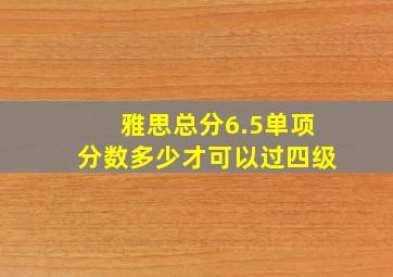 雅思总分6.5单项分数多少才可以过四级