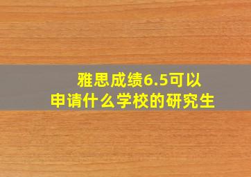 雅思成绩6.5可以申请什么学校的研究生