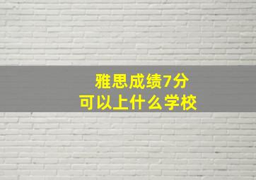 雅思成绩7分可以上什么学校