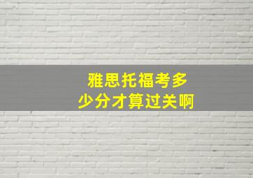 雅思托福考多少分才算过关啊