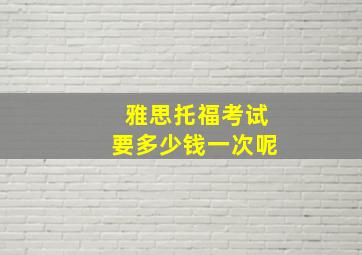 雅思托福考试要多少钱一次呢