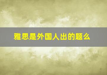 雅思是外国人出的题么