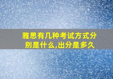 雅思有几种考试方式分别是什么,出分是多久