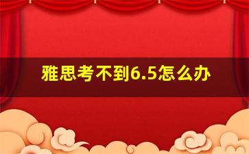 雅思考不到6.5怎么办