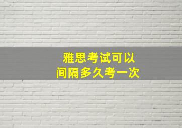 雅思考试可以间隔多久考一次