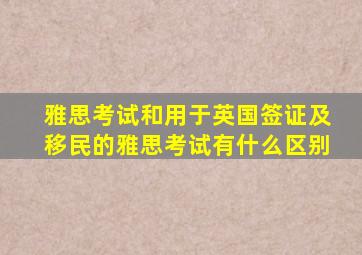 雅思考试和用于英国签证及移民的雅思考试有什么区别