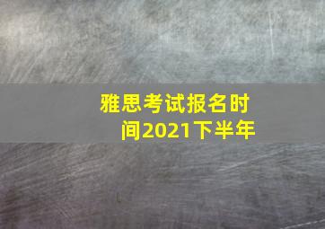 雅思考试报名时间2021下半年