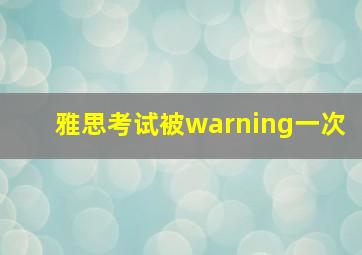 雅思考试被warning一次