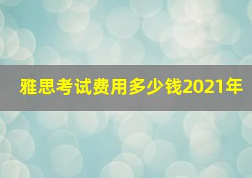 雅思考试费用多少钱2021年