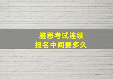 雅思考试连续报名中间要多久