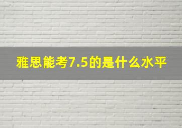 雅思能考7.5的是什么水平