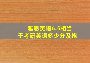 雅思英语6.5相当于考研英语多少分及格