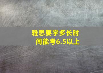 雅思要学多长时间能考6.5以上