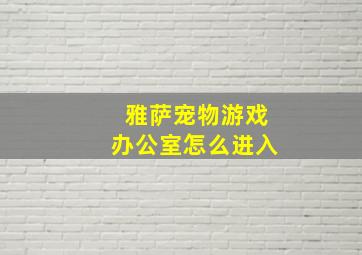 雅萨宠物游戏办公室怎么进入