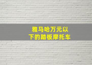 雅马哈万元以下的踏板摩托车