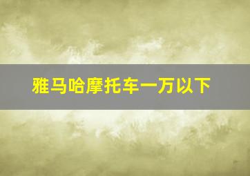 雅马哈摩托车一万以下