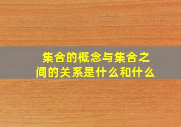 集合的概念与集合之间的关系是什么和什么