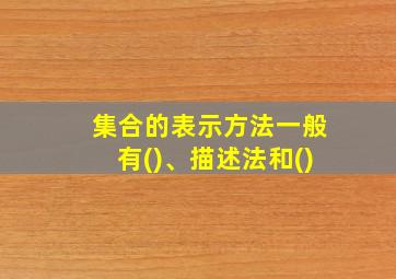 集合的表示方法一般有()、描述法和()