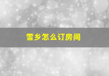 雪乡怎么订房间