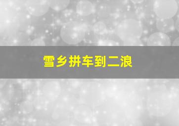 雪乡拼车到二浪