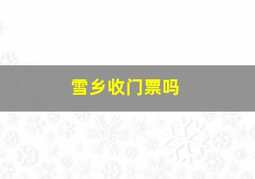 雪乡收门票吗