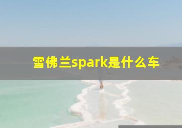 雪佛兰spark是什么车