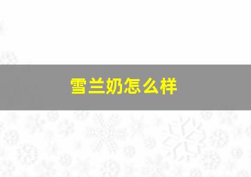 雪兰奶怎么样