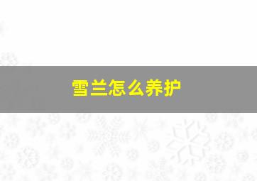 雪兰怎么养护