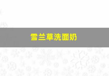 雪兰草洗面奶