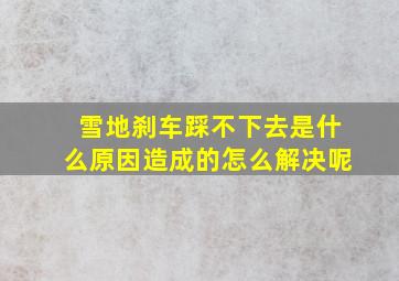 雪地刹车踩不下去是什么原因造成的怎么解决呢