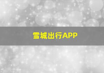 雪城出行APP