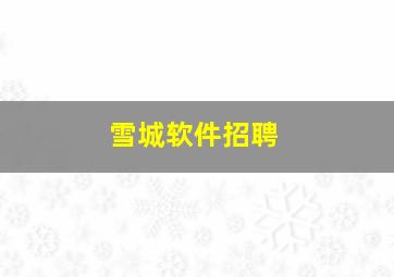 雪城软件招聘