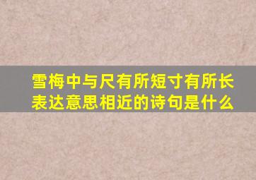 雪梅中与尺有所短寸有所长表达意思相近的诗句是什么