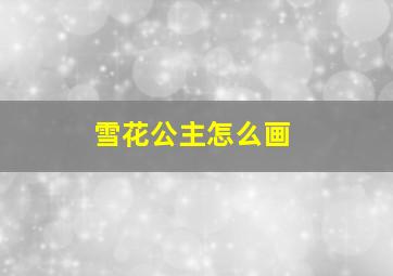 雪花公主怎么画