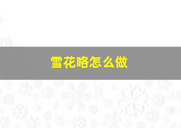 雪花咯怎么做