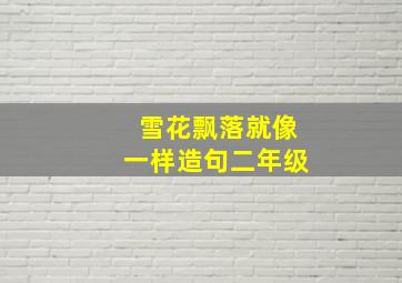 雪花飘落就像一样造句二年级