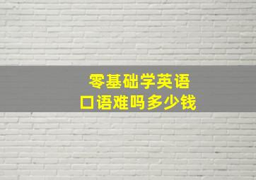 零基础学英语口语难吗多少钱