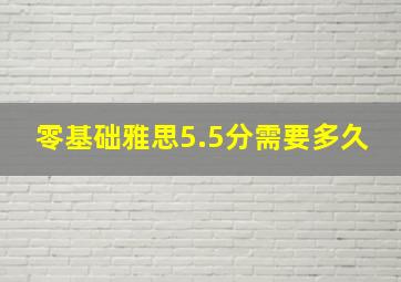 零基础雅思5.5分需要多久